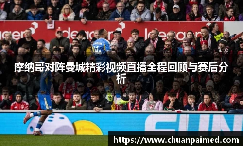 竞技宝摩纳哥对阵曼城精彩视频直播全程回顾与赛后分析