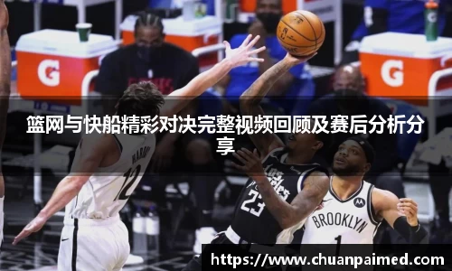 竞技宝篮网与快船精彩对决完整视频回顾及赛后分析分享
